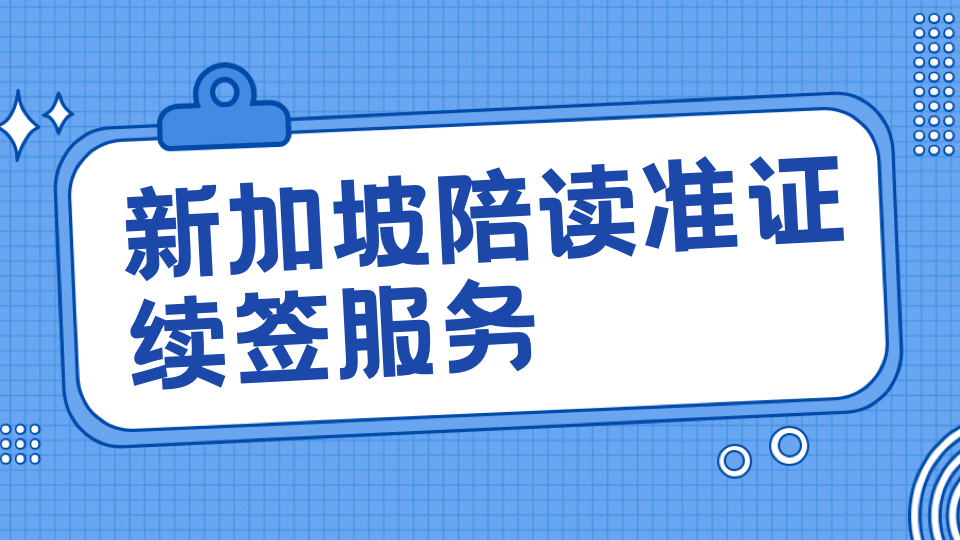 2026新加坡陪读准证续签全攻略|流程、条件、避坑误区一站式解析